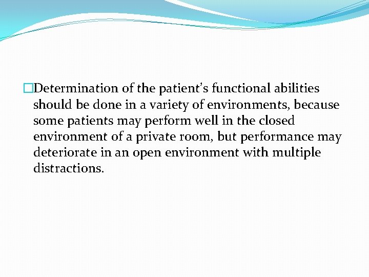 �Determination of the patient’s functional abilities should be done in a variety of environments,