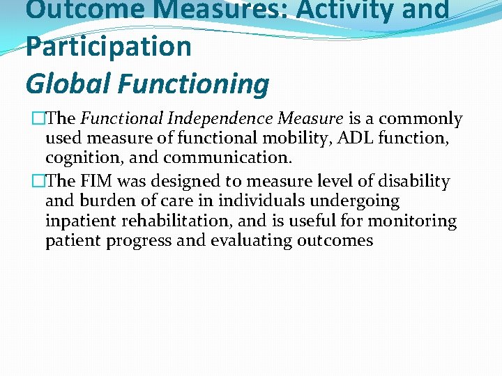 Outcome Measures: Activity and Participation Global Functioning �The Functional Independence Measure is a commonly