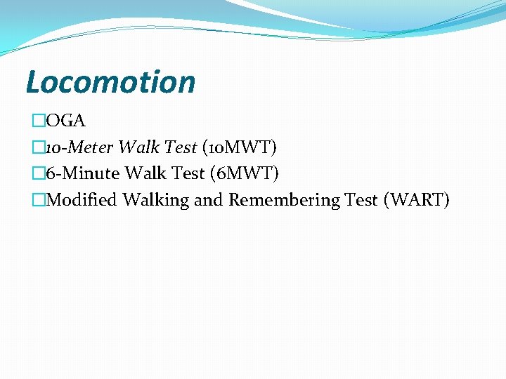 Locomotion �OGA � 10 -Meter Walk Test (10 MWT) � 6 -Minute Walk Test