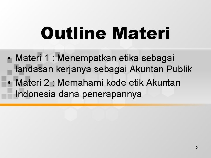 Outline Materi • Materi 1 : Menempatkan etika sebagai landasan kerjanya sebagai Akuntan Publik