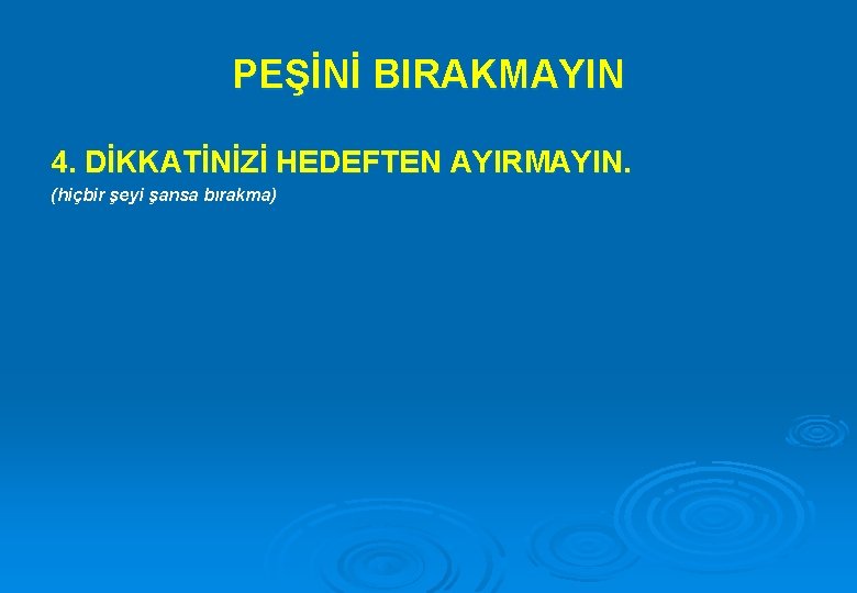 PEŞİNİ BIRAKMAYIN 4. DİKKATİNİZİ HEDEFTEN AYIRMAYIN. (hiçbir şeyi şansa bırakma) 