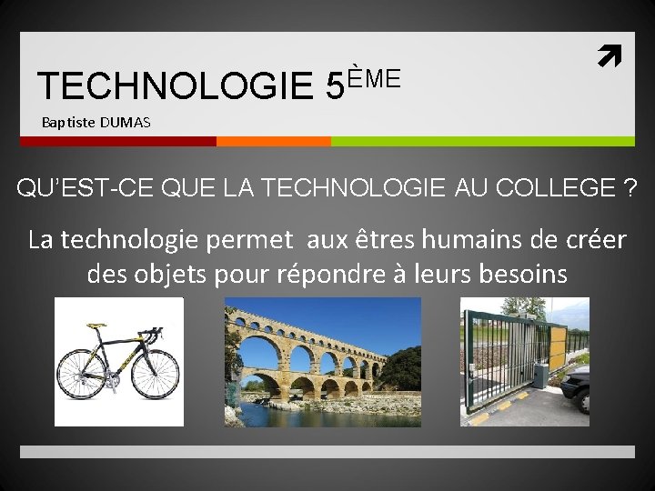 TECHNOLOGIE 5ÈME Baptiste DUMAS QU’EST-CE QUE LA TECHNOLOGIE AU COLLEGE ? La technologie permet TECHNOLOGIE 5ÈME Baptiste DUMAS QU’EST-CE QUE LA TECHNOLOGIE AU COLLEGE ? La technologie permet