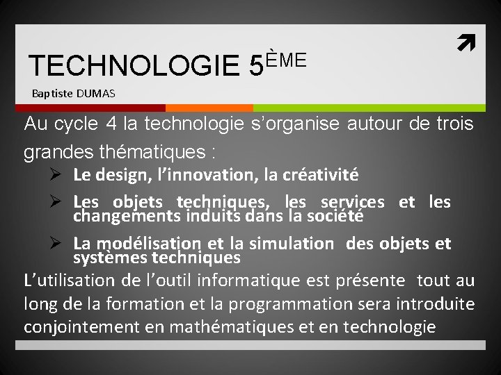 TECHNOLOGIE 5ÈME Baptiste DUMAS Au cycle 4 la technologie s’organise autour de trois grandes TECHNOLOGIE 5ÈME Baptiste DUMAS Au cycle 4 la technologie s’organise autour de trois grandes
