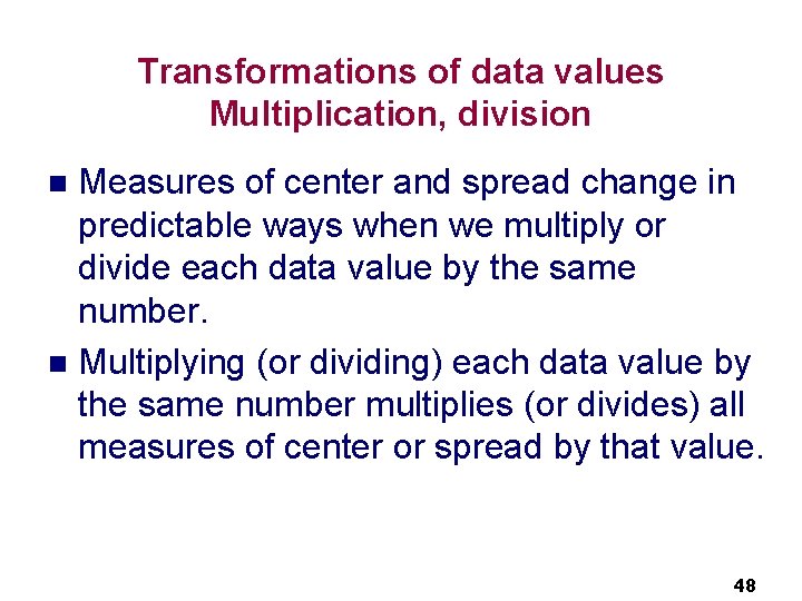 Transformations of data values Multiplication, division Measures of center and spread change in predictable