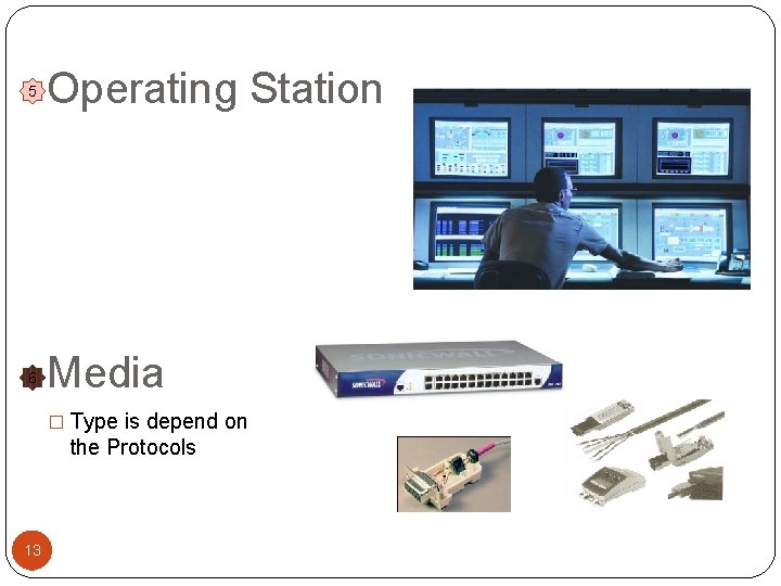 5 Operating Station 6 Media � Type is depend on the Protocols 13 