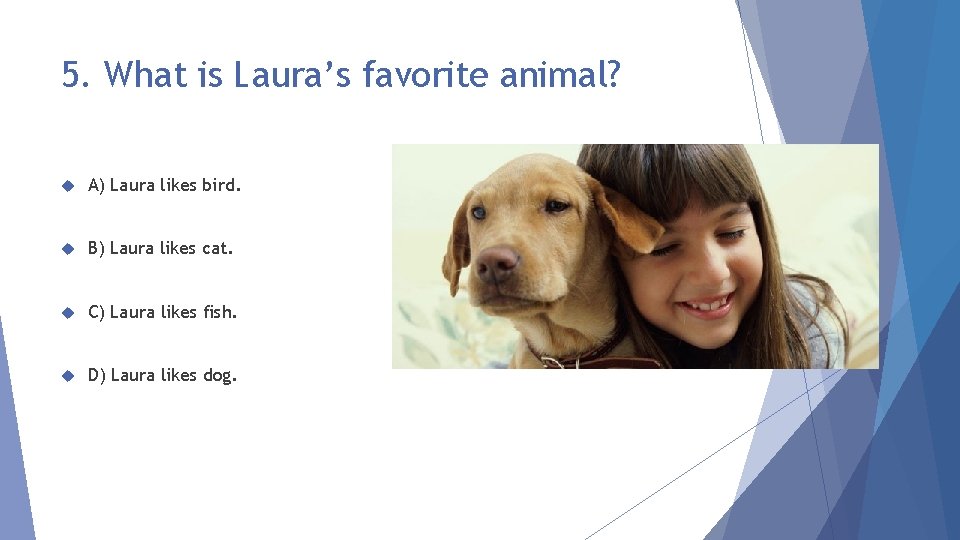 5. What is Laura’s favorite animal? A) Laura likes bird. B) Laura likes cat.