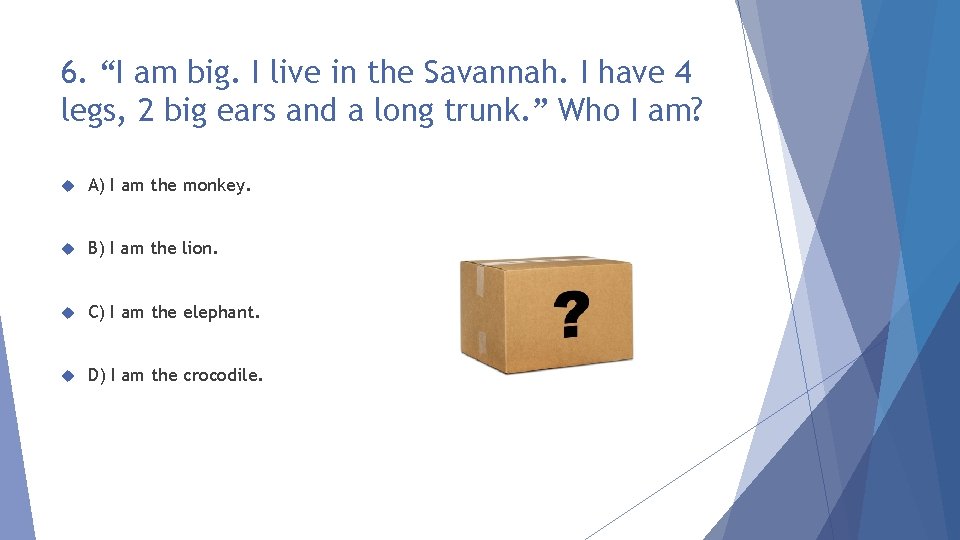 6. “I am big. I live in the Savannah. I have 4 legs, 2