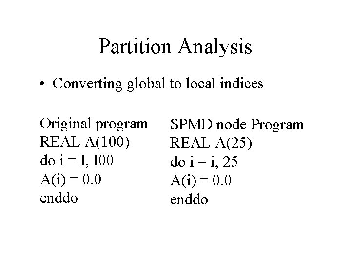 Partition Analysis • Converting global to local indices Original program REAL A(100) do i