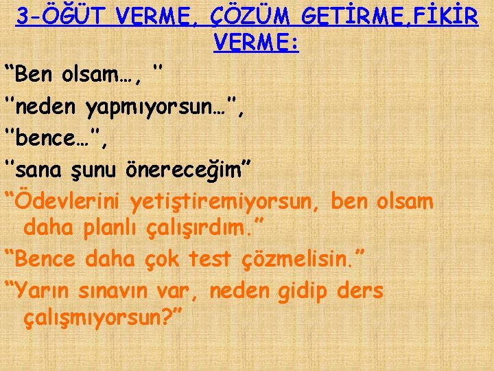 3 -ÖĞÜT VERME, ÇÖZÜM GETİRME, FİKİR VERME: “Ben olsam…, ‘’ ‘’neden yapmıyorsun…’’, ‘’bence…’’, ‘’sana