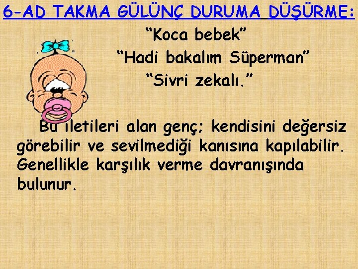 6 -AD TAKMA GÜLÜNÇ DURUMA DÜŞÜRME: “Koca bebek” “Hadi bakalım Süperman” “Sivri zekalı. ”