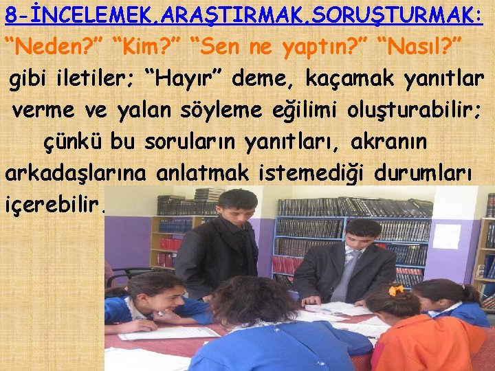 8 -İNCELEMEK, ARAŞTIRMAK, SORUŞTURMAK: “Neden? ” “Kim? ” “Sen ne yaptın? ” “Nasıl? ”