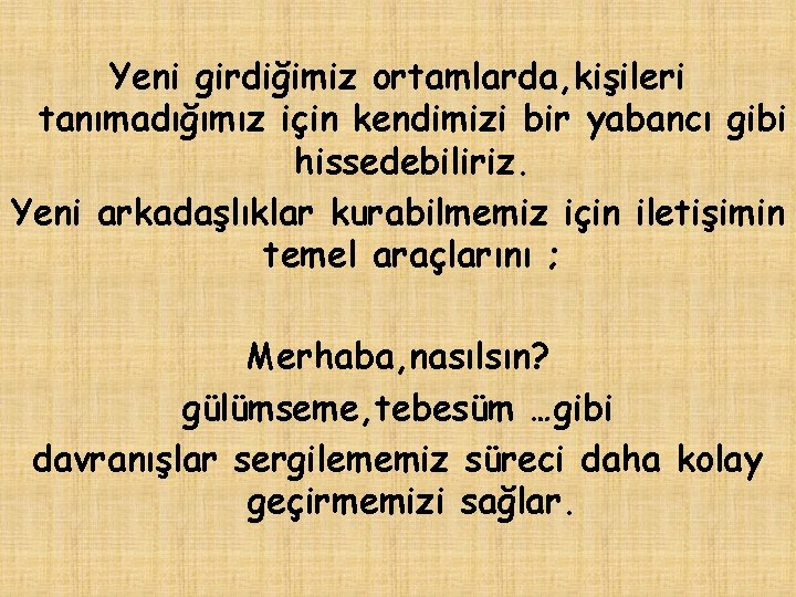 Yeni girdiğimiz ortamlarda, kişileri tanımadığımız için kendimizi bir yabancı gibi hissedebiliriz. Yeni arkadaşlıklar kurabilmemiz