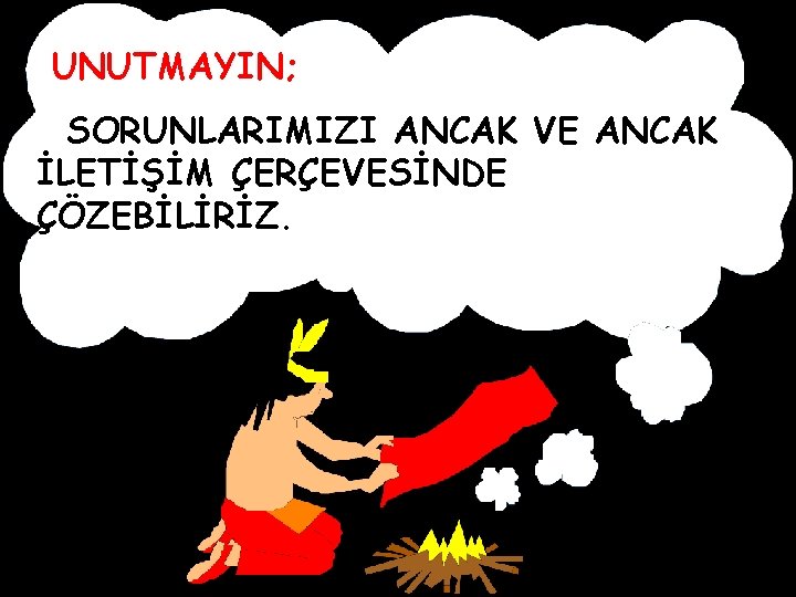 UNUTMAYIN; SORUNLARIMIZI ANCAK VE ANCAK İLETİŞİM ÇERÇEVESİNDE ÇÖZEBİLİRİZ. 