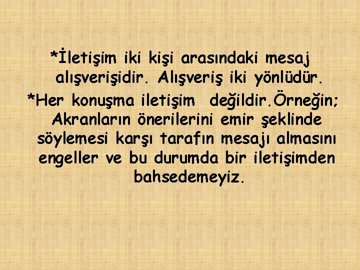 *İletişim iki kişi arasındaki mesaj alışverişidir. Alışveriş iki yönlüdür. *Her konuşma iletişim değildir. Örneğin;