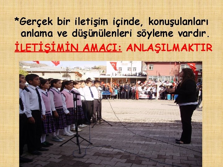 *Gerçek bir iletişim içinde, konuşulanları anlama ve düşünülenleri söyleme vardır. İLETİŞİMİN AMACI: ANLAŞILMAKTIR 