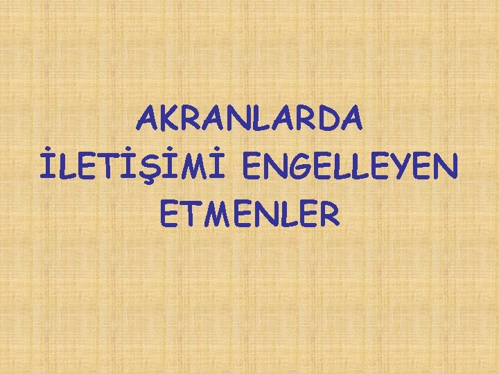 AKRANLARDA İLETİŞİMİ ENGELLEYEN ETMENLER 