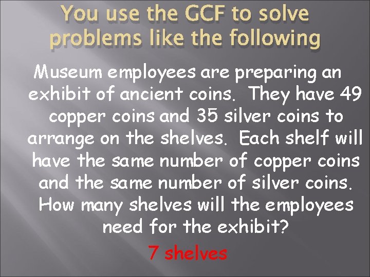 You use the GCF to solve problems like the following Museum employees are preparing