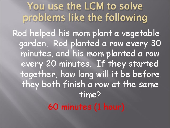 You use the LCM to solve problems like the following Rod helped his mom