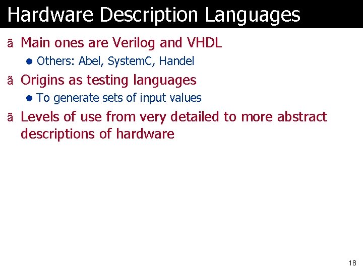 Hardware Description Languages ã Main ones are Verilog and VHDL l Others: Abel, System.