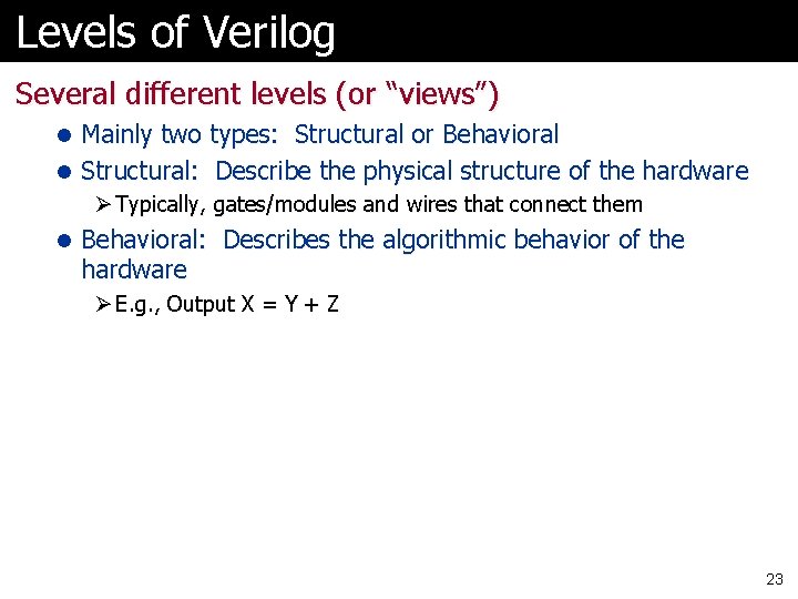 Levels of Verilog Several different levels (or “views”) l Mainly two types: Structural or