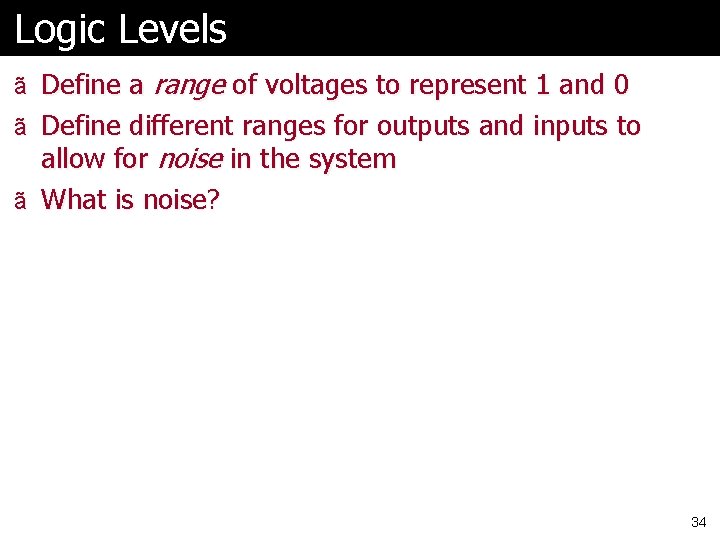 Logic Levels ã Define a range of voltages to represent 1 and 0 ã