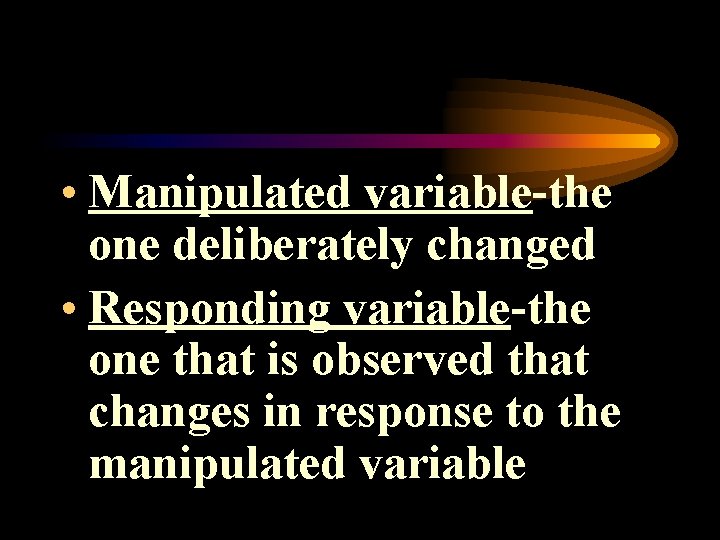  • Manipulated variable-the one deliberately changed • Responding variable-the one that is observed