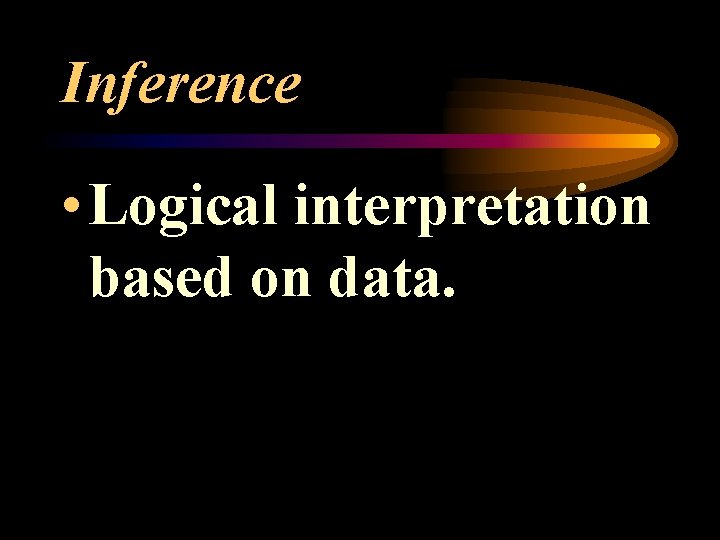Inference • Logical interpretation based on data. 