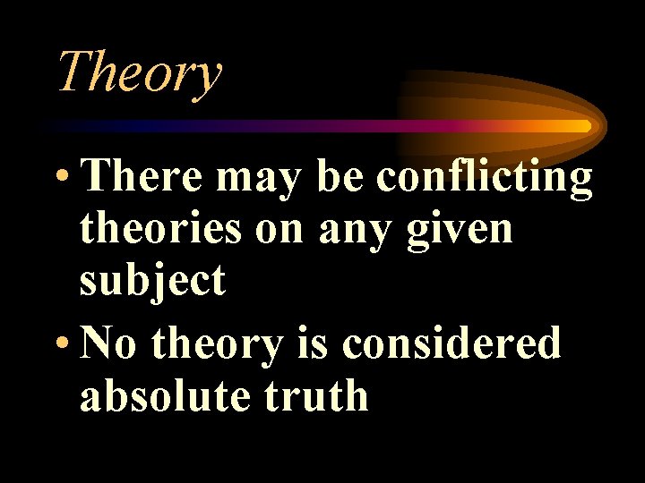 Theory • There may be conflicting theories on any given subject • No theory