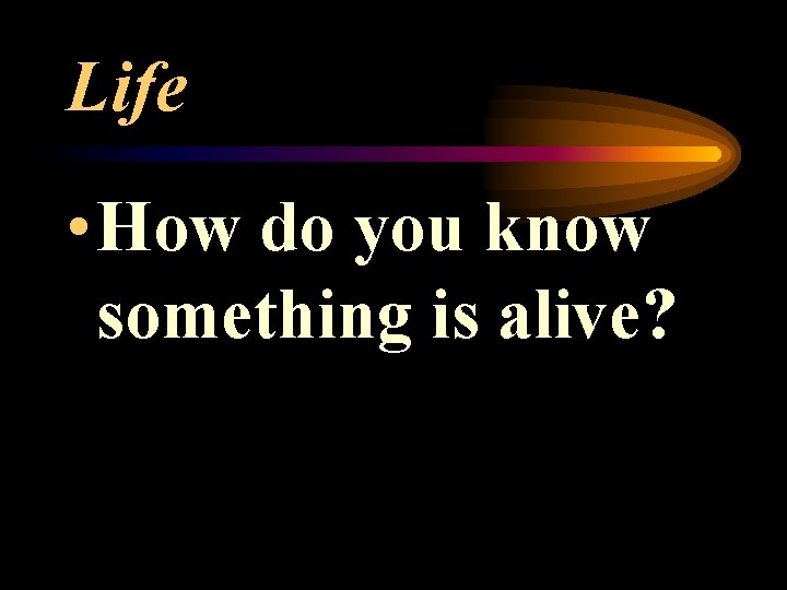 Life • How do you know something is alive? 