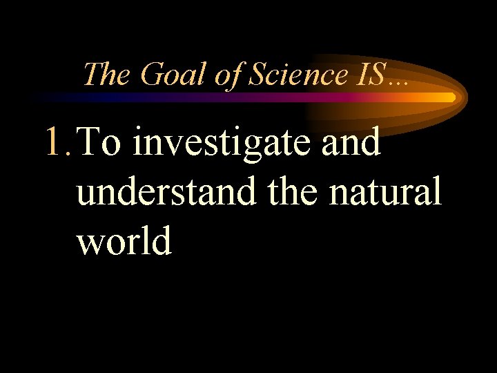 The Goal of Science IS… 1. To investigate and understand the natural world 