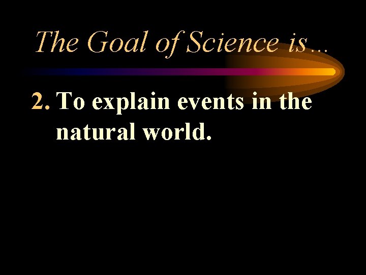 The Goal of Science is… 2. To explain events in the natural world. 