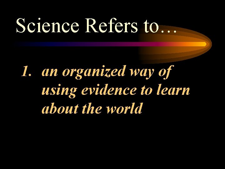 Science Refers to… 1. an organized way of using evidence to learn about the