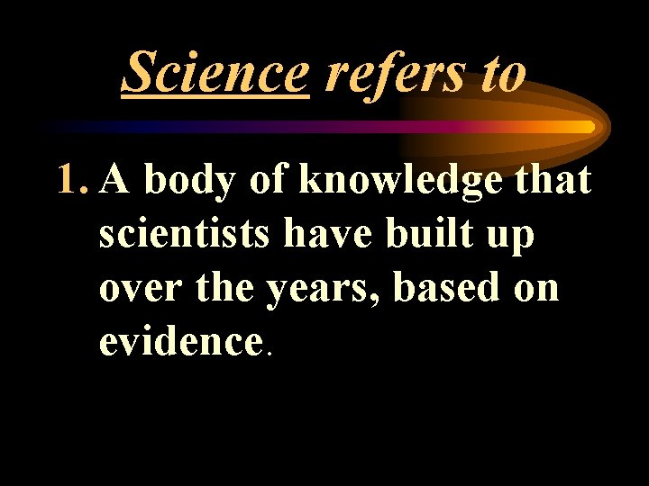 Science refers to 1. A body of knowledge that scientists have built up over