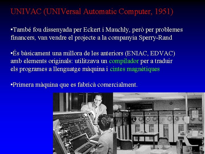 UNIVAC (UNIVersal Automatic Computer, 1951) • També fou dissenyada per Eckert i Mauchly, però