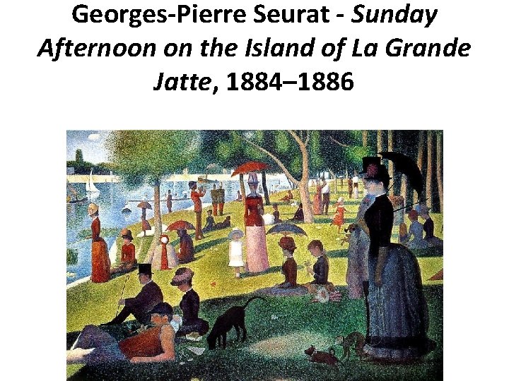 Georges-Pierre Seurat - Sunday Afternoon on the Island of La Grande Jatte, 1884– 1886