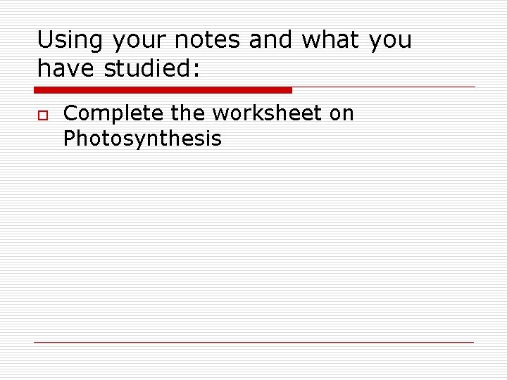 Using your notes and what you have studied: o Complete the worksheet on Photosynthesis