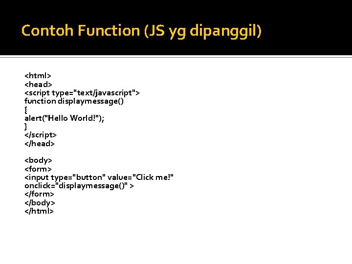 Contoh Function (JS yg dipanggil) <html> <head> <script type="text/javascript"> function displaymessage() { alert("Hello World!");