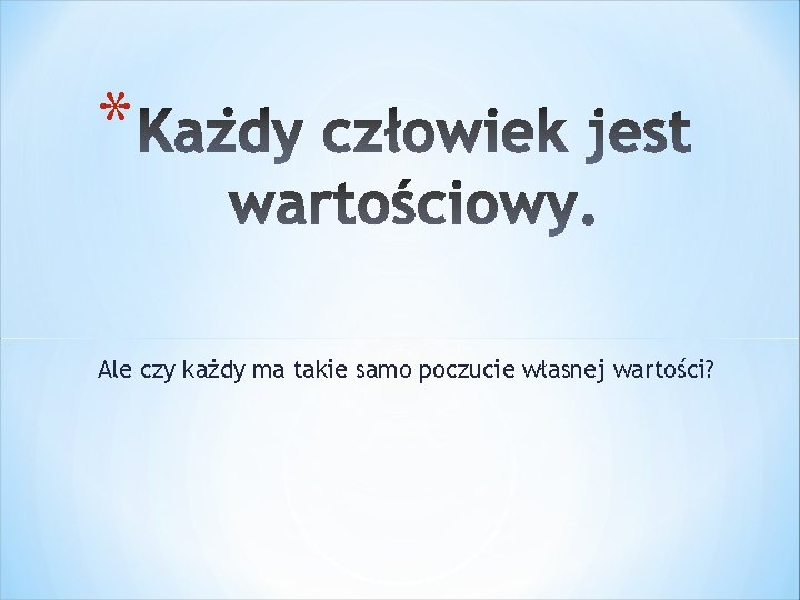 * Ale czy każdy ma takie samo poczucie własnej wartości? 