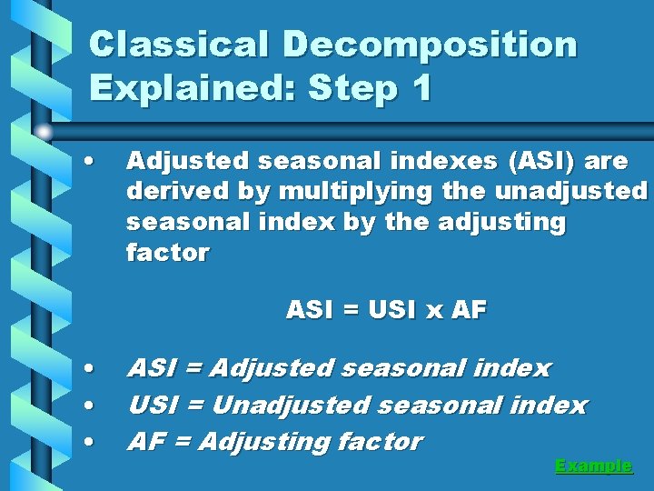 Classical Decomposition Explained: Step 1 • Adjusted seasonal indexes (ASI) are derived by multiplying
