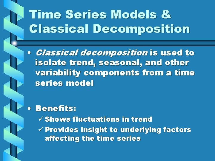 Time Series Models & Classical Decomposition • Classical decomposition is used to isolate trend,
