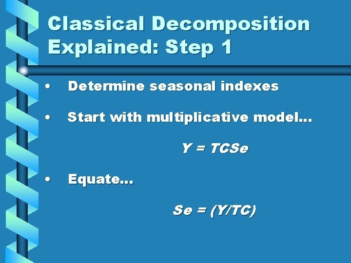 Classical Decomposition Explained: Step 1 • Determine seasonal indexes • Start with multiplicative model…