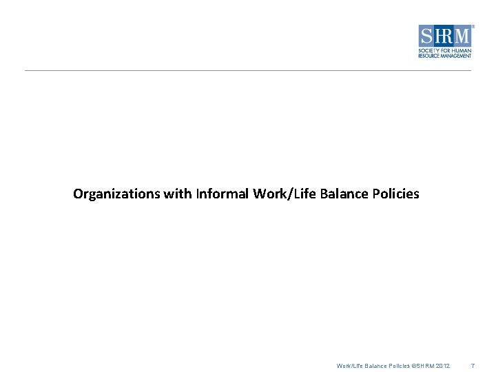 Organizations with Informal Work/Life Balance Policies ©SHRM 2012 7 