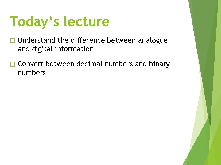 Today’s lecture � Understand the difference between analogue and digital information � Convert between