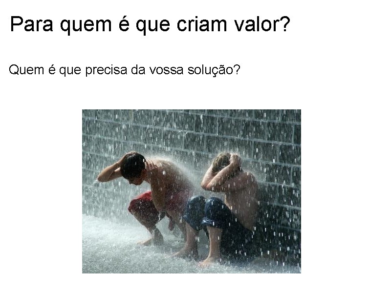 Para quem é que criam valor? Quem é que precisa da vossa solução? 