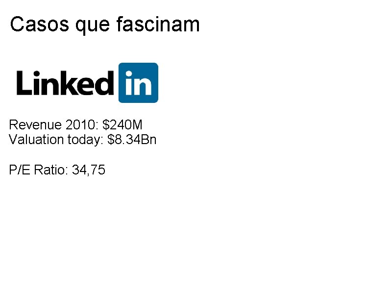 Casos que fascinam Revenue 2010: $240 M Valuation today: $8. 34 Bn P/E Ratio: