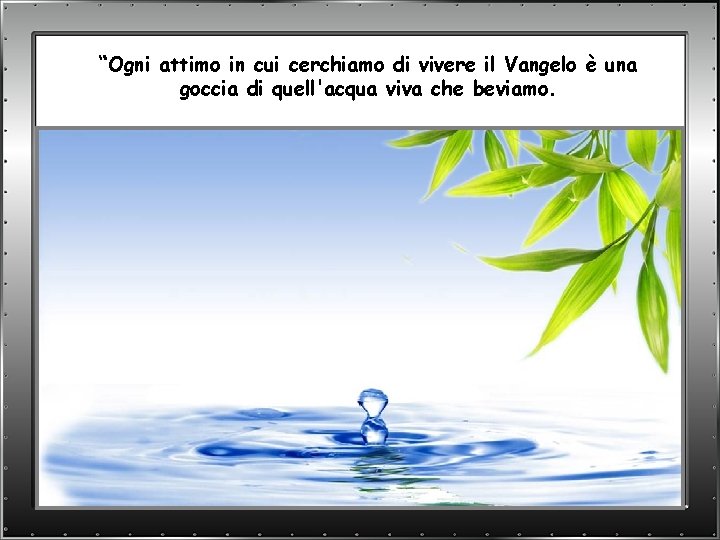 “Ogni attimo in cui cerchiamo di vivere il Vangelo è una goccia di quell'acqua