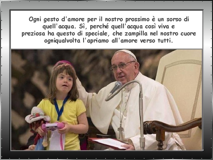 Ogni gesto d'amore per il nostro prossimo è un sorso di quell'acqua. Sì, perché