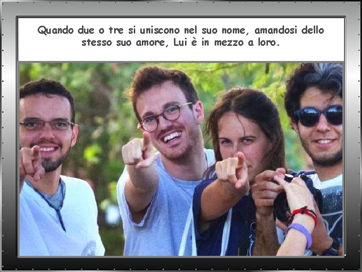 Quando due o tre si uniscono nel suo nome, amandosi dello stesso suo amore,