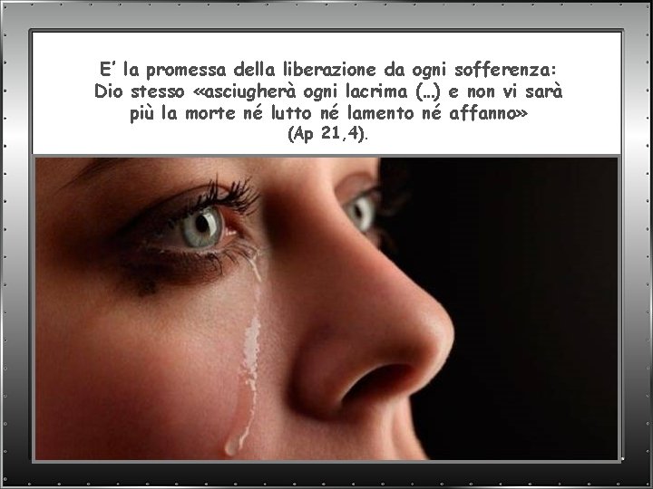 E’ la promessa della liberazione da ogni sofferenza: Dio stesso «asciugherà ogni lacrima (…)