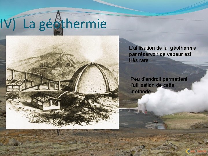IV) La géothermie L’utilisation de la géothermie par réservoir de vapeur est très rare